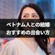 ベトナム人と国際結婚できる結婚相談所はどこ?結婚の流れ・注意点・出会い方まとめ