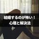 結婚するのが「怖い」と思う理由・心理とは?結婚恐怖症・マリッジブルーの解決方法