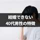 40代で結婚できない男のダメな特徴8つ!成功のポイントは諦めないこと