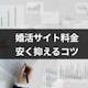 【男女別】婚活サイト料金比較表まとめ|安く抑えるコツ、無料版との違い